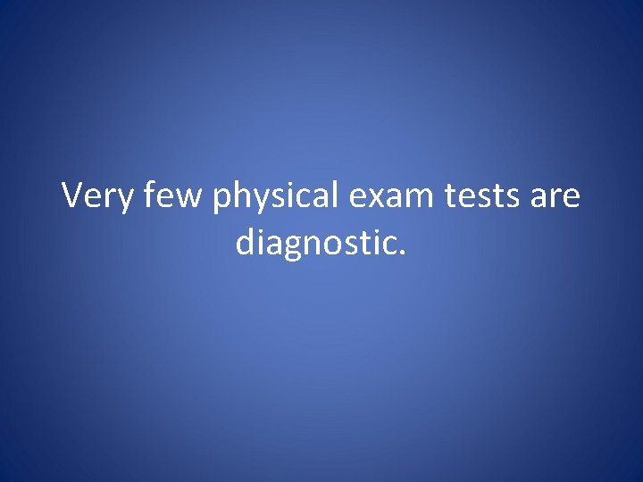 Very few physical exam tests are diagnostic. 