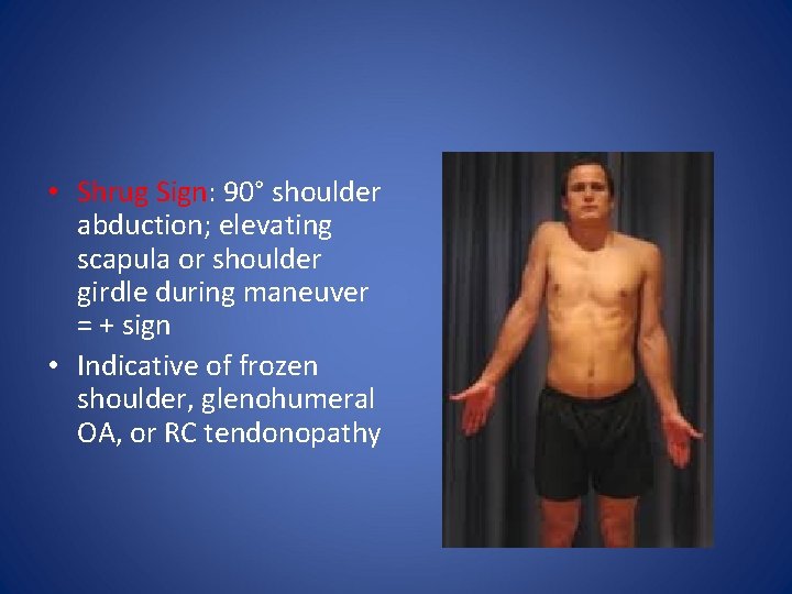  • Shrug Sign: 90° shoulder abduction; elevating scapula or shoulder girdle during maneuver