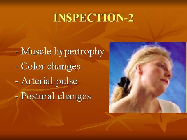INSPECTION-2 - Muscle hypertrophy - Color changes - Arterial pulse - Postural changes 