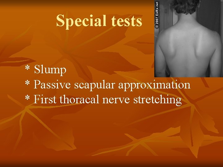 Special tests * Slump * Passive scapular approximation * First thoracal nerve stretching 