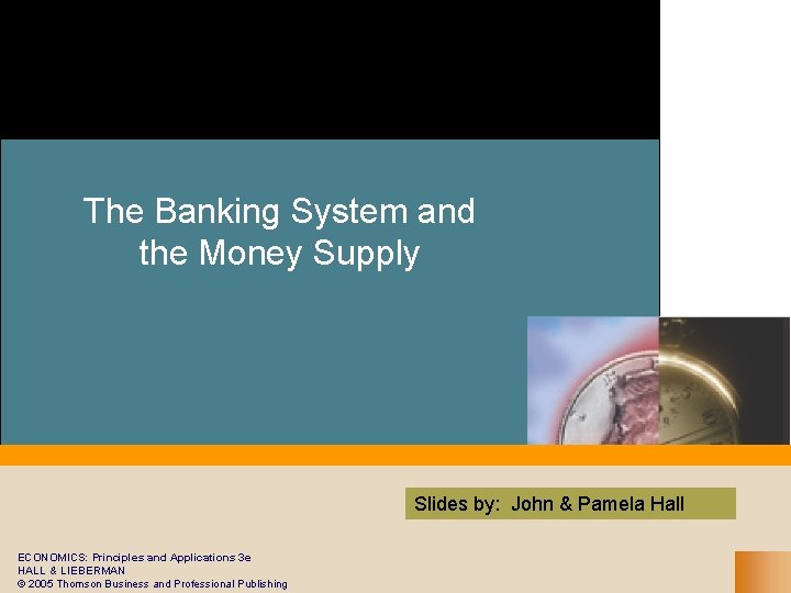 The Banking System and the Money Supply Slides by: John & Pamela Hall ECONOMICS: