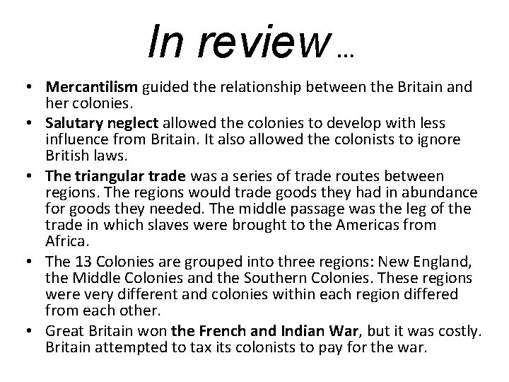 In review … • Mercantilism guided the relationship between the Britain and her colonies.