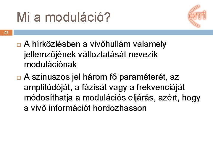 Mi a moduláció? 23 A hírközlésben a vivőhullám valamely jellemzőjének változtatását nevezik modulációnak A