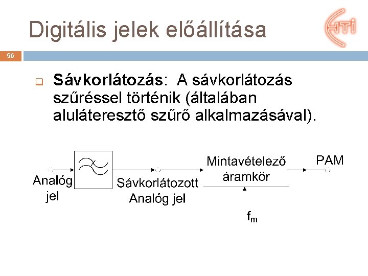 Digitális jelek előállítása 56 q Sávkorlátozás: A sávkorlátozás szűréssel történik (általában aluláteresztő szűrő alkalmazásával).