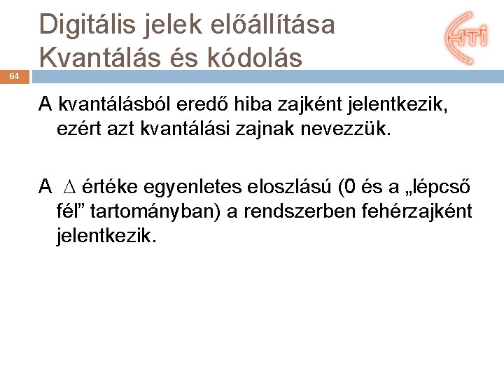 64 Digitális jelek előállítása Kvantálás és kódolás A kvantálásból eredő hiba zajként jelentkezik, ezért