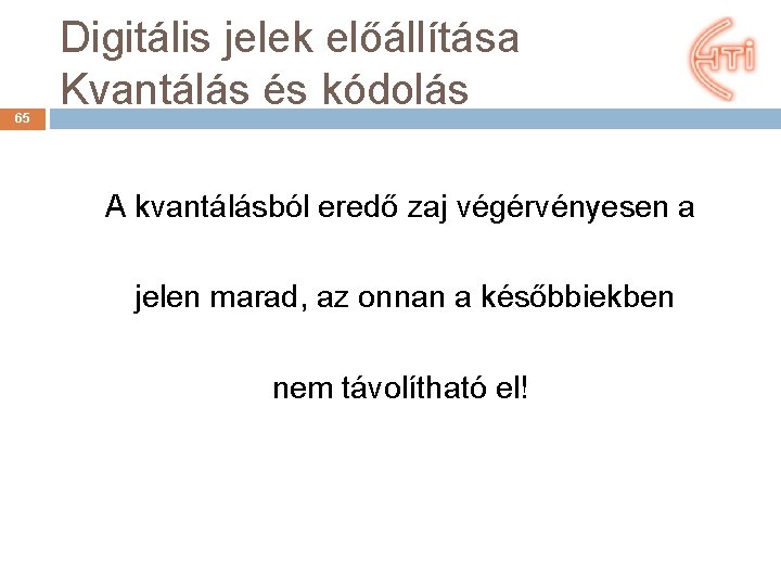 65 Digitális jelek előállítása Kvantálás és kódolás A kvantálásból eredő zaj végérvényesen a jelen