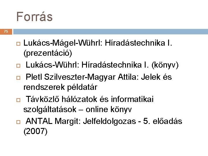 Forrás 75 Lukács-Mágel-Wührl: Híradástechnika I. (prezentáció) Lukács-Wührl: Híradástechnika I. (könyv) Pletl Szilveszter-Magyar Attila: Jelek