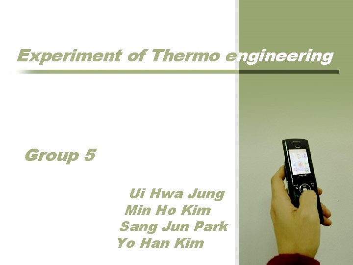 Experiment of Thermo engineering Group 5 Ui Hwa Jung Min Ho Kim Sang Jun