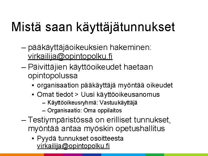Mistä saan käyttäjätunnukset – pääkäyttäjäoikeuksien hakeminen: virkailija@opintopolku. fi – Päivittäjien käyttöoikeudet haetaan opintopolussa • Mistä saan käyttäjätunnukset – pääkäyttäjäoikeuksien hakeminen: virkailija@opintopolku. fi – Päivittäjien käyttöoikeudet haetaan opintopolussa •