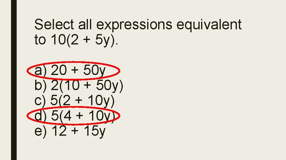 Select all expressions equivalent to 10(2 + 5 y). a) 20 + 50 y