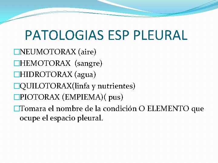 PATOLOGIAS ESP PLEURAL �NEUMOTORAX (aire) �HEMOTORAX (sangre) �HIDROTORAX (agua) �QUILOTORAX(linfa y nutrientes) �PIOTORAX (EMPIEMA)(