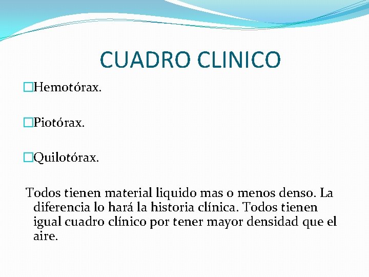 CUADRO CLINICO �Hemotórax. �Piotórax. �Quilotórax. Todos tienen material liquido mas o menos denso. La