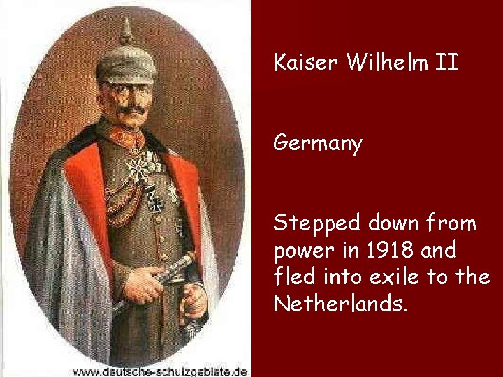 Kaiser Wilhelm II Germany Stepped down from power in 1918 and fled into exile