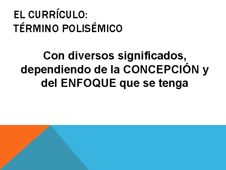 EL CURRÍCULO: TÉRMINO POLISÉMICO Con diversos significados, dependiendo de la CONCEPCIÓN y del ENFOQUE