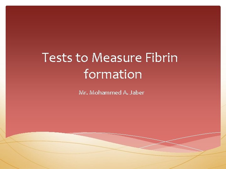 Tests to Measure Fibrin formation Mr. Mohammed A. Jaber 