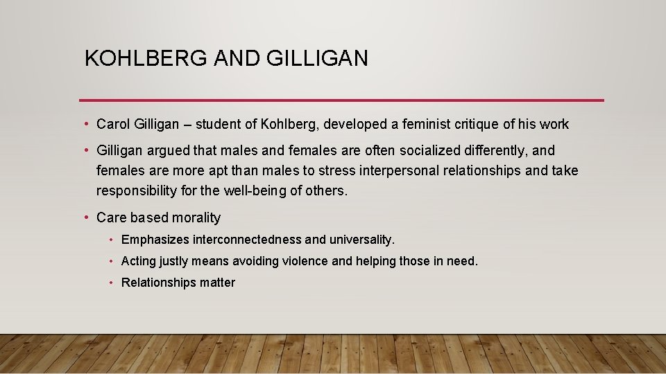 KOHLBERG AND GILLIGAN • Carol Gilligan – student of Kohlberg, developed a feminist critique