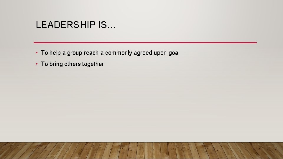 LEADERSHIP IS… • To help a group reach a commonly agreed upon goal •