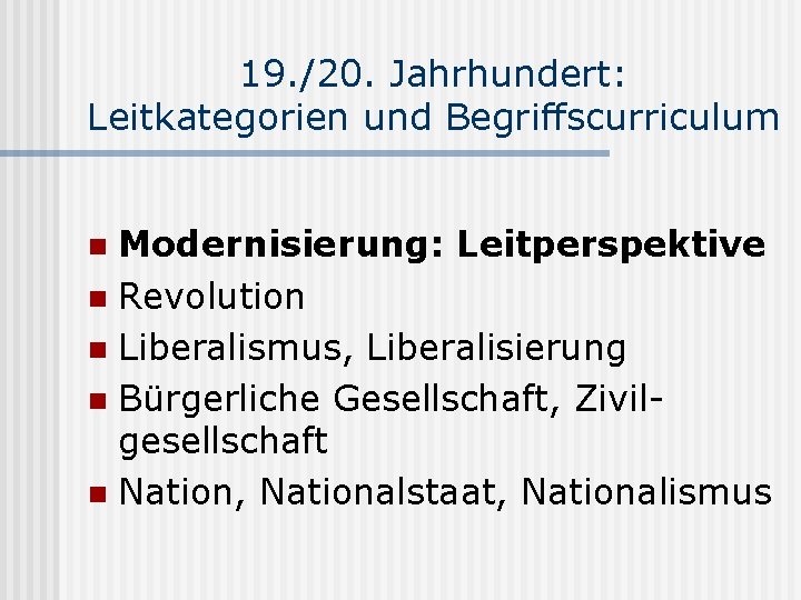 19. /20. Jahrhundert: Leitkategorien und Begriffscurriculum Modernisierung: Leitperspektive n Revolution n Liberalismus, Liberalisierung n