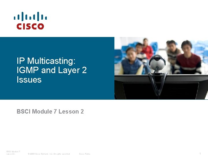 IP Multicasting: IGMP and Layer 2 Issues BSCI Module 7 Lesson 2 © 2006