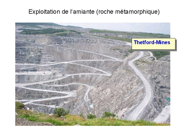 Exploitation de l’amiante (roche métamorphique) Thetford-Mines Exploitation de l’amiante (roche métamorphique) Thetford-Mines