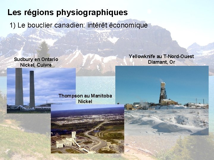Les régions physiographiques 1) Le bouclier canadien: intérêt économique Yellowknife au T-Nord-Ouest Diamant, Or Les régions physiographiques 1) Le bouclier canadien: intérêt économique Yellowknife au T-Nord-Ouest Diamant, Or