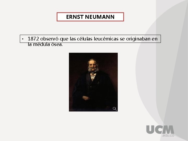 ERNST NEUMANN • 1872 observó que las células leucémicas se originaban en la médula
