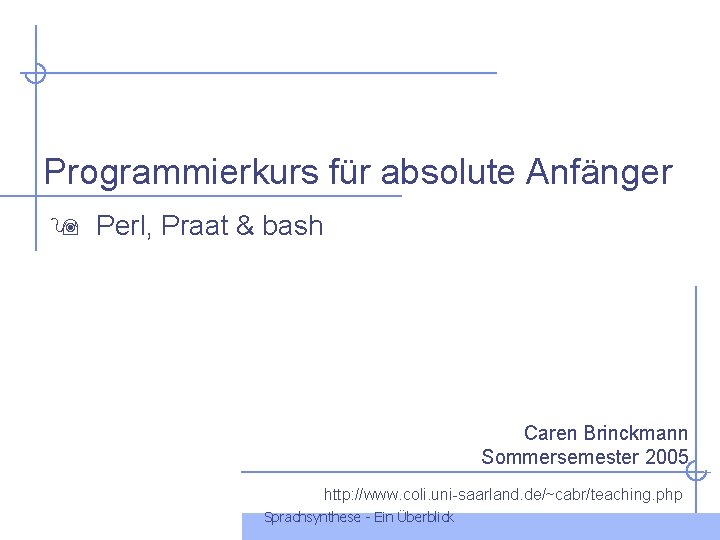 Programmierkurs für absolute Anfänger Perl, Praat & bash Caren Brinckmann Sommersemester 2005 http: //www.