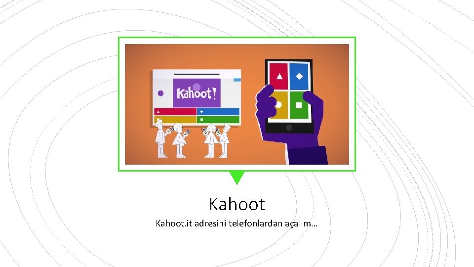 Kahoot. it adresini telefonlardan açalım… 