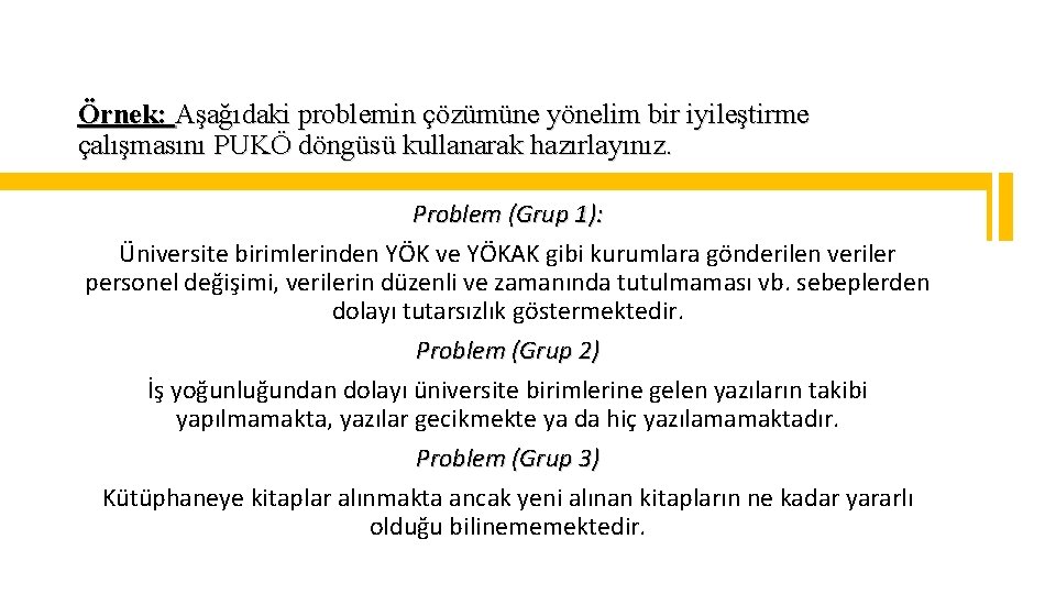 Örnek: Aşağıdaki problemin çözümüne yönelim bir iyileştirme çalışmasını PUKÖ döngüsü kullanarak hazırlayınız. Problem (Grup
