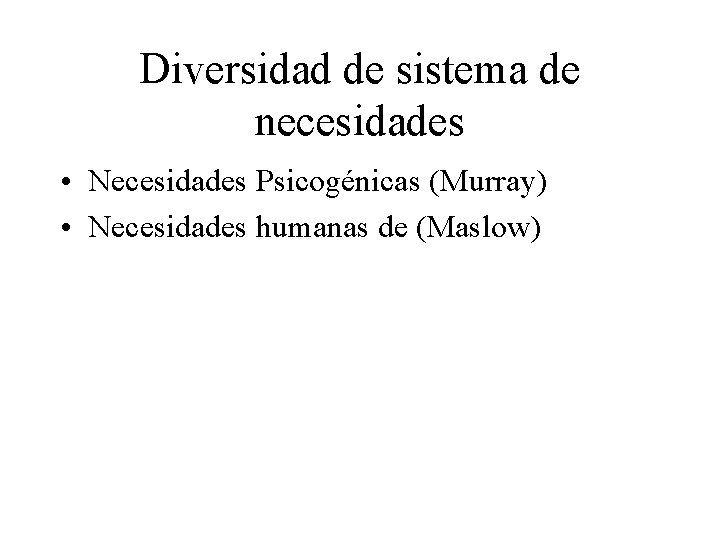 Diversidad de sistema de necesidades • Necesidades Psicogénicas (Murray) • Necesidades humanas de (Maslow)