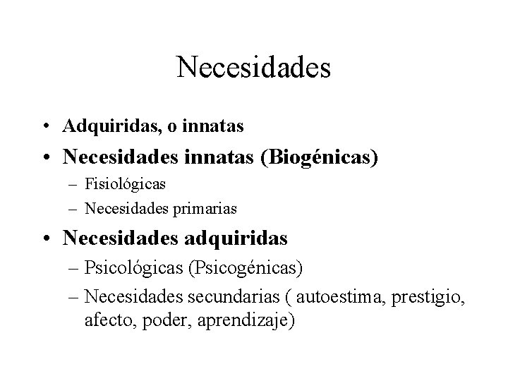 Necesidades • Adquiridas, o innatas • Necesidades innatas (Biogénicas) – Fisiológicas – Necesidades primarias Necesidades • Adquiridas, o innatas • Necesidades innatas (Biogénicas) – Fisiológicas – Necesidades primarias