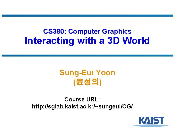 CS 380: Computer Graphics Interacting with a 3 D World Sung-Eui Yoon (윤성의) Course