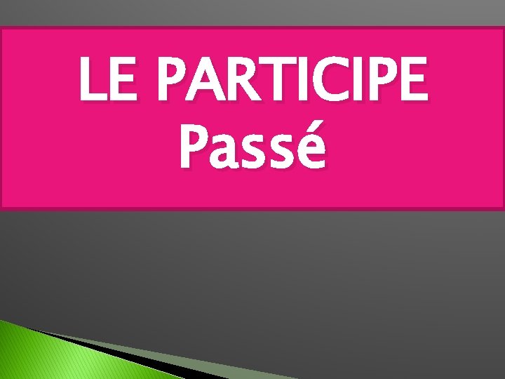 LE PARTICIPE Passé 