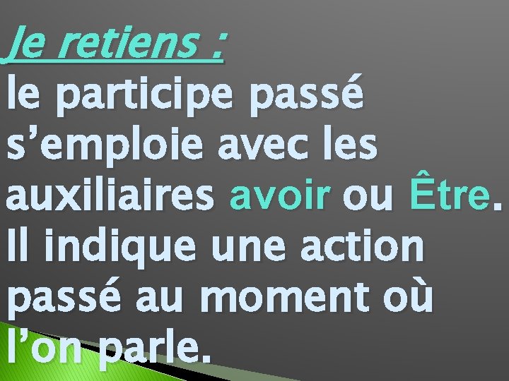 Je retiens : le participe passé s’emploie avec les auxiliaires avoir ou Être. Il