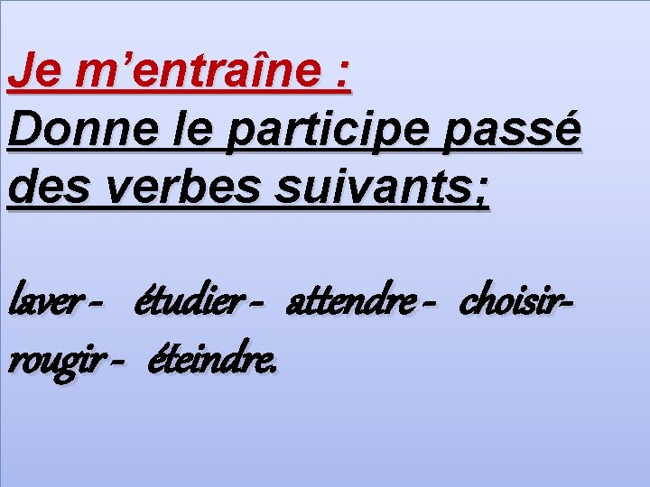 Je m’entraîne : Donne le participe passé des verbes suivants; laver - étudier -