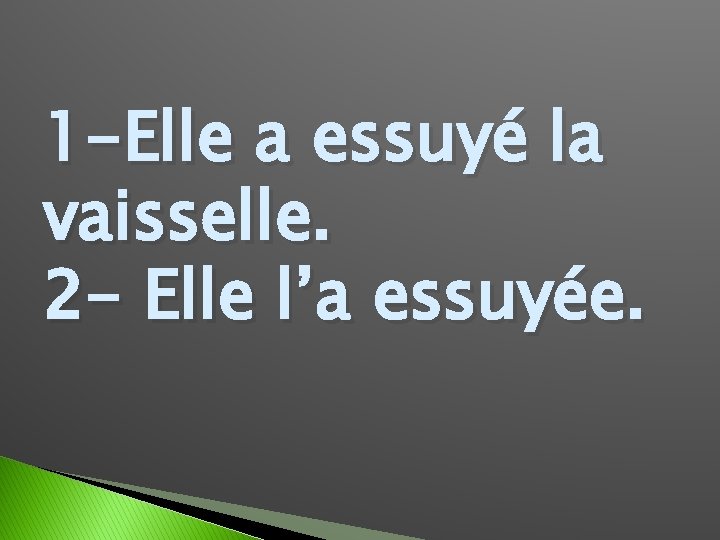 1 -Elle a essuyé la vaisselle. 2 - Elle l’a essuyée. 