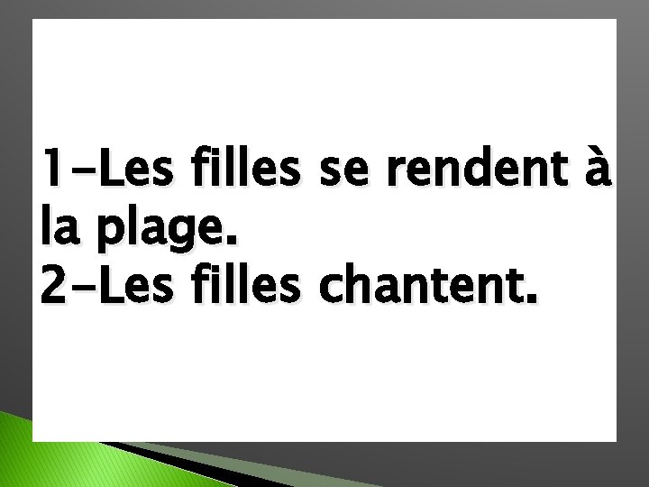 1 -Les filles se rendent à la plage. 2 -Les filles chantent. 