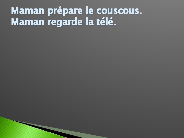 Maman prépare le cous. Maman regarde la télé. 