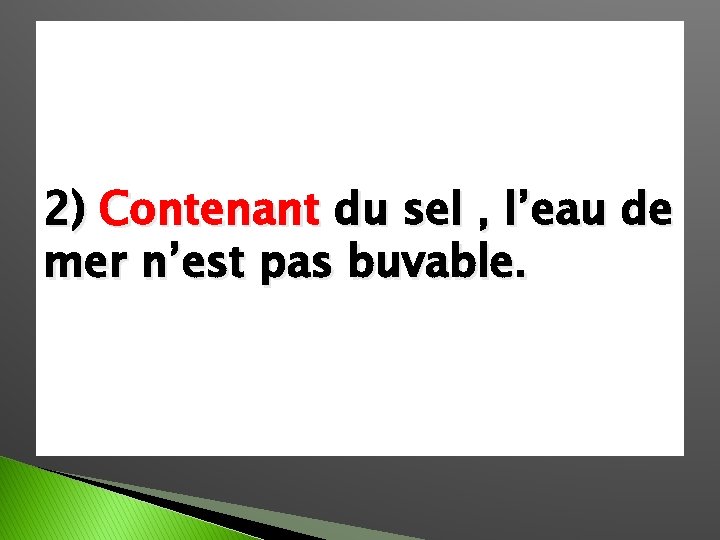 2) Contenant du sel , l’eau de mer n’est pas buvable. 
