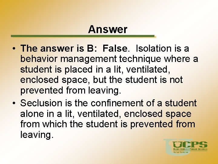 Answer • The answer is B: False. Isolation is a behavior management technique where