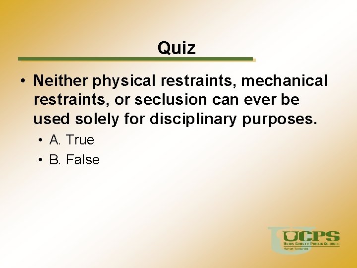 Quiz • Neither physical restraints, mechanical restraints, or seclusion can ever be used solely