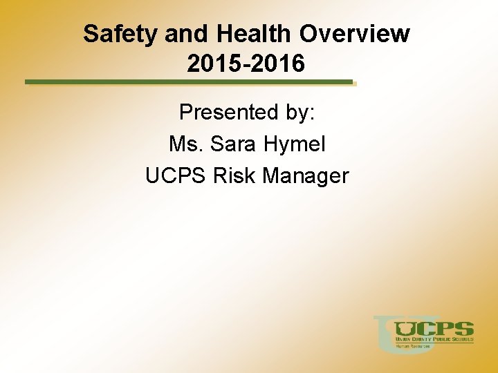 Safety and Health Overview 2015 -2016 Presented by: Ms. Sara Hymel UCPS Risk Manager