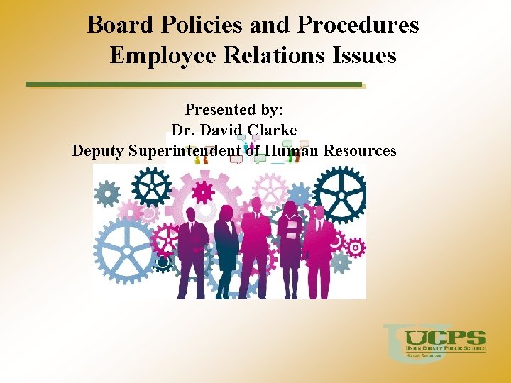 Board Policies and Procedures Employee Relations Issues Presented by: Dr. David Clarke Deputy Superintendent