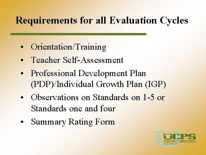 Requirements for all Evaluation Cycles • Orientation/Training • Teacher Self-Assessment • Professional Development Plan