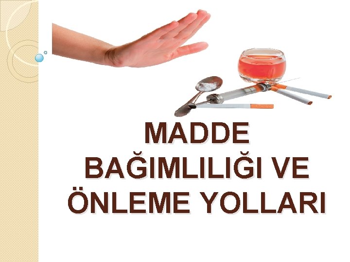 MADDE BAĞIMLILIĞI VE ÖNLEME YOLLARI 