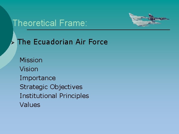 Theoretical Frame: Ø The Ecuadorian Air Force Mission Vision Importance Strategic Objectives Institutional Principles