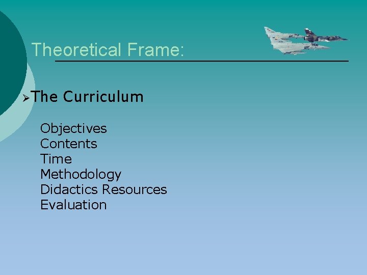 Theoretical Frame: ØThe Curriculum Objectives Contents Time Methodology Didactics Resources Evaluation 