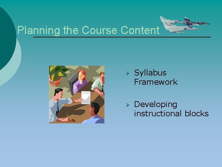 Planning the Course Content Ø Syllabus Framework Ø Developing instructional blocks 