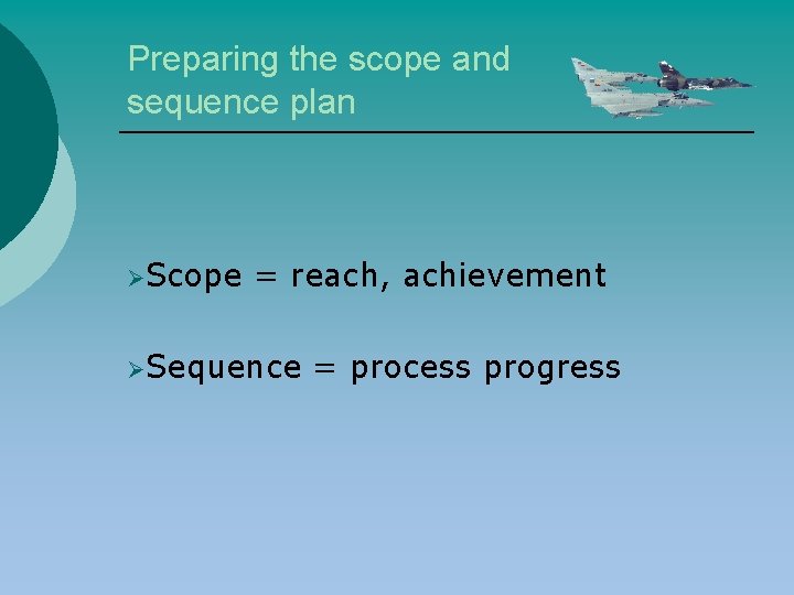 Preparing the scope and sequence plan ØScope = reach, achievement ØSequence = process progress