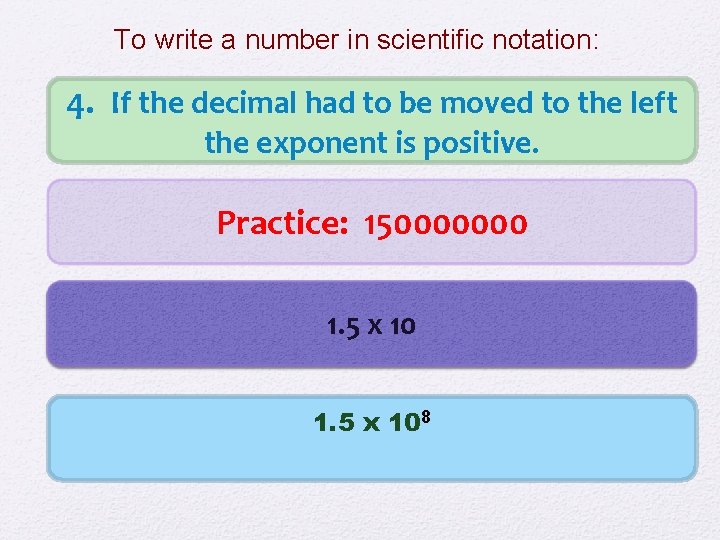 To write a number in scientific notation: 4. If the decimal had to be